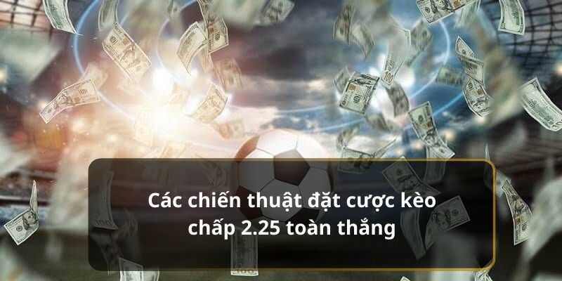 Các chiến thuật đặt cược kèo chấp 2.25 toàn thắng