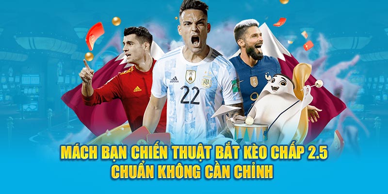 Mách bạn chiến thuật bắt kèo chấp 2.5 chuẩn không cần chỉnh