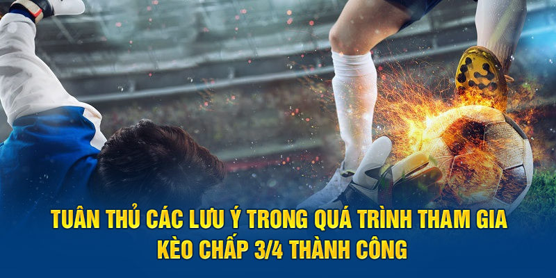 Tuân thủ các lưu ý trong quá trình tham gia kèo chấp ¾ thành công