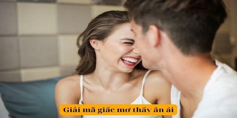 Giải mã chi tiết về các tình huống chiêm bao thấy ân ái